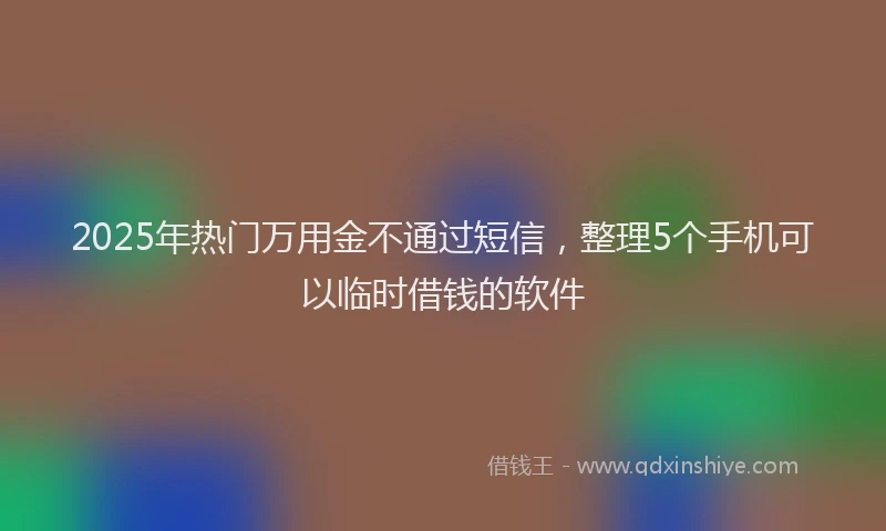2025年热门万用金不通过短信，整理5个手机可以临时借钱的软件