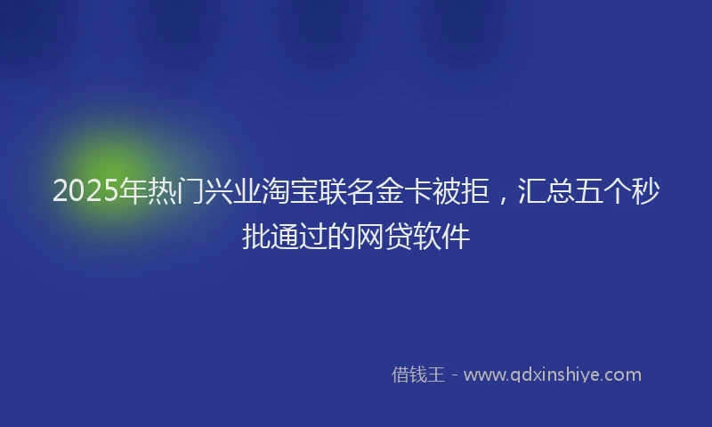 2025年热门兴业淘宝联名金卡被拒，汇总五个秒批通过的网贷软件