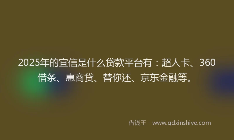 2025年的宜信是什么贷款平台有：超人卡、360借条、惠商贷、替你还、京东金融等。