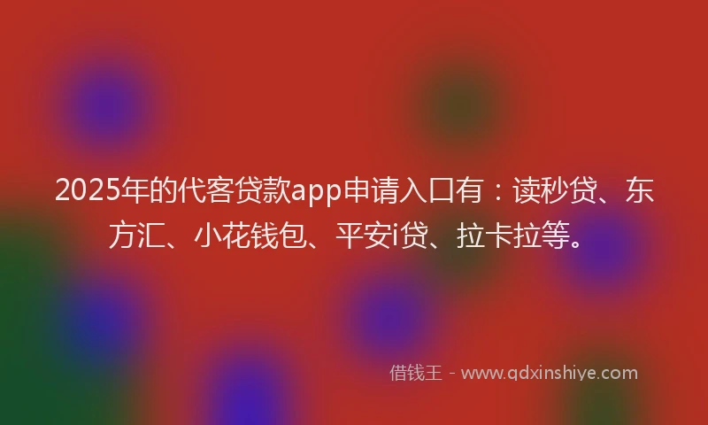 2025年的代客贷款app申请入口有：读秒贷、东方汇、小花钱包、平安i贷、拉卡拉等。
