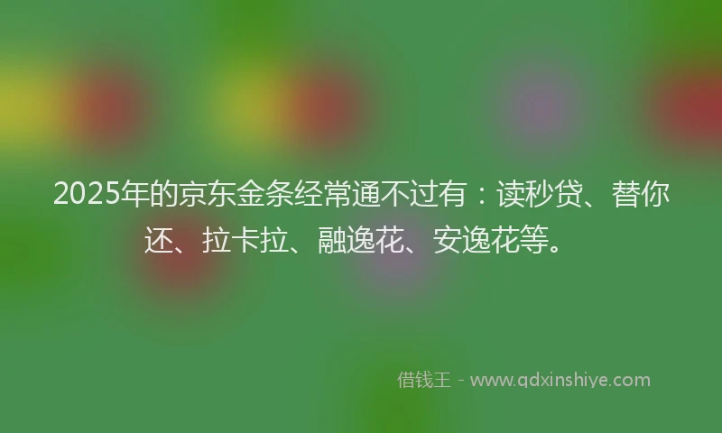 2025年的京东金条经常通不过有：读秒贷、替你还、拉卡拉、融逸花、安逸花等。
