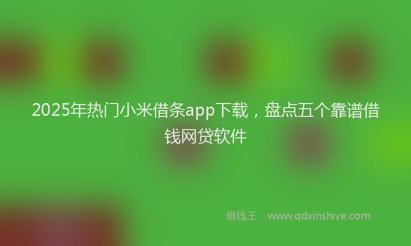 2025年热门小米借条app下载，盘点五个靠谱借钱网贷软件