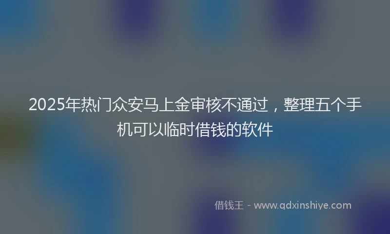 2025年热门众安马上金审核不通过，整理五个手机可以临时借钱的软件