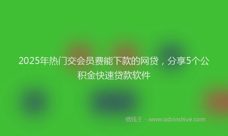 2025年热门交会员费能下款的网贷，分享5个公积金快速贷款软件