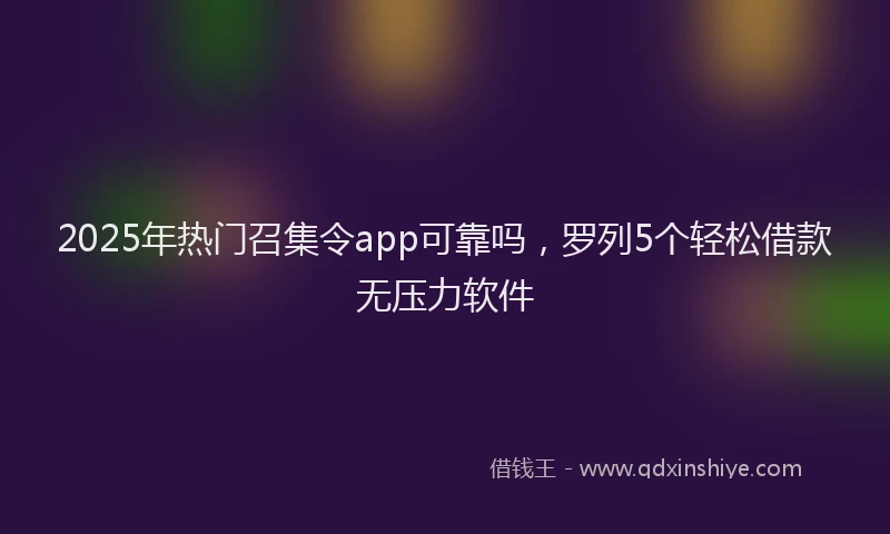 2025年热门召集令app可靠吗，罗列5个轻松借款无压力软件