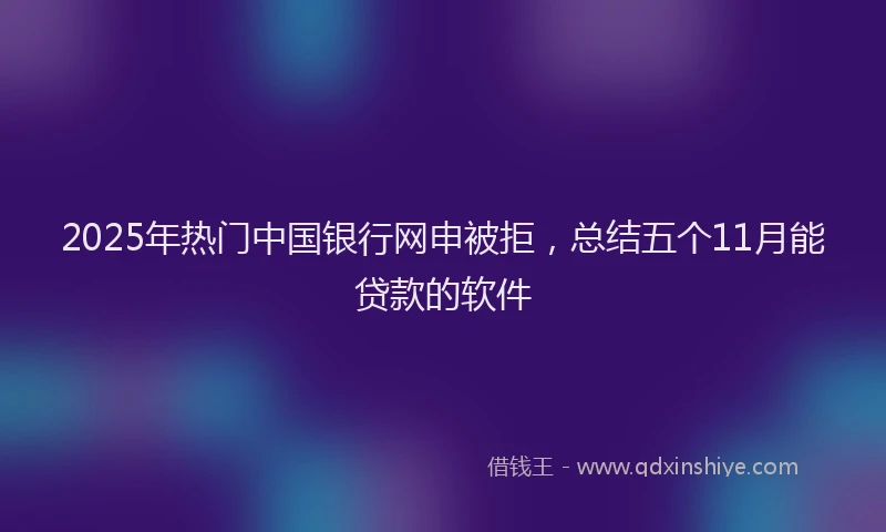 2025年热门中国银行网申被拒，总结五个11月能贷款的软件