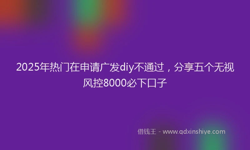 2025年热门在申请广发diy不通过，分享五个无视风控8000必下口子