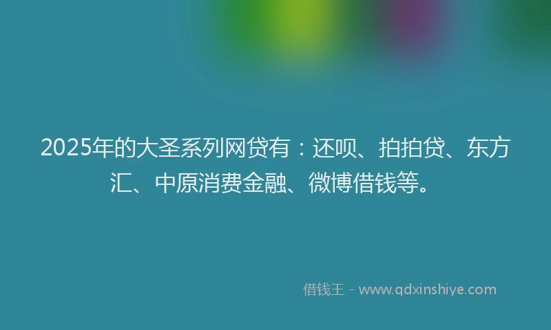2025年的大圣系列网贷有：还呗、拍拍贷、东方汇、中原消费金融、微博借钱等。