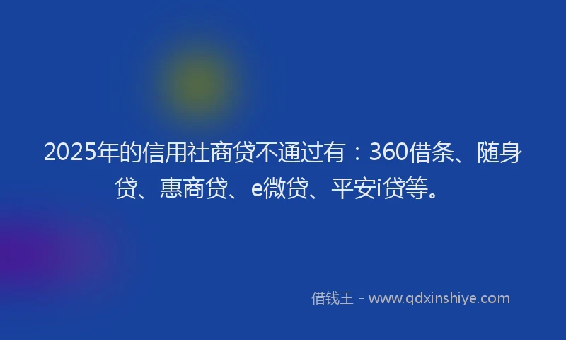 2025年的信用社商贷不通过有：360借条、随身贷、惠商贷、e微贷、平安i贷等。