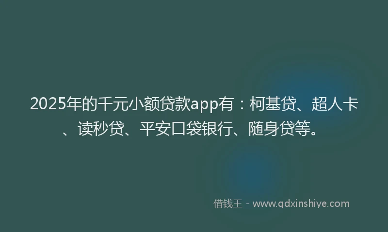 2025年的千元小额贷款app有：柯基贷、超人卡、读秒贷、平安口袋银行、随身贷等。