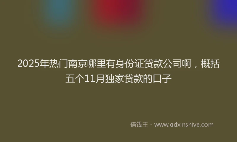 2025年热门南京哪里有身份证贷款公司啊，概括五个11月独家贷款的口子