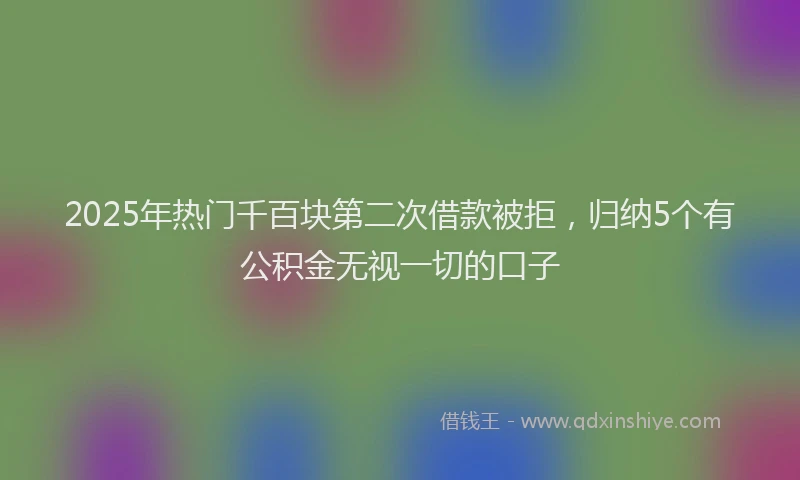 2025年热门千百块第二次借款被拒，归纳5个有公积金无视一切的口子
