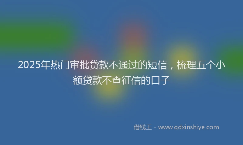 2025年热门审批贷款不通过的短信，梳理五个小额贷款不查征信的口子