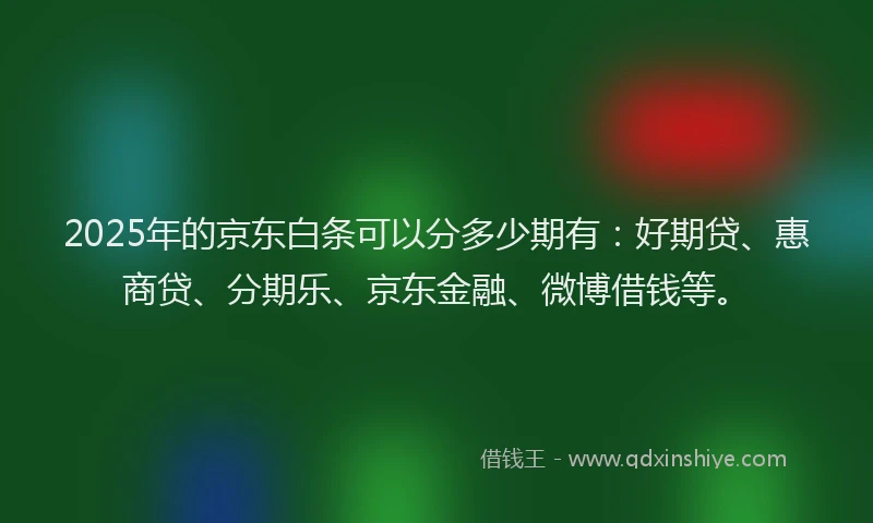 2025年的京东白条可以分多少期有：好期贷、惠商贷、分期乐、京东金融、微博借钱等。