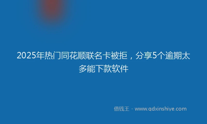 2025年热门同花顺联名卡被拒，分享5个逾期太多能下款软件