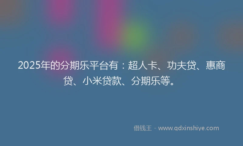 2025年的分期乐平台有：超人卡、功夫贷、惠商贷、小米贷款、分期乐等。