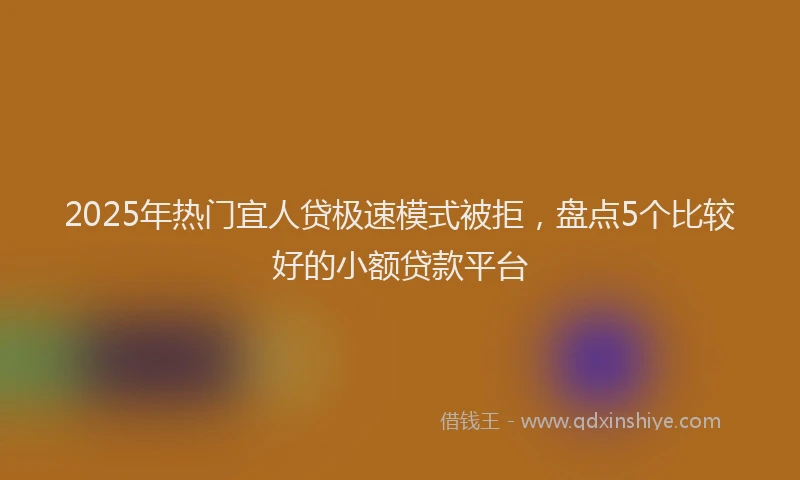 2025年热门宜人贷极速模式被拒，盘点5个比较好的小额贷款平台