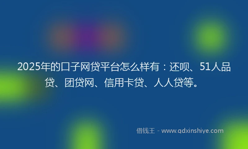 2025年的口子网贷平台怎么样有：还呗、51人品贷、团贷网、信用卡贷、人人贷等。