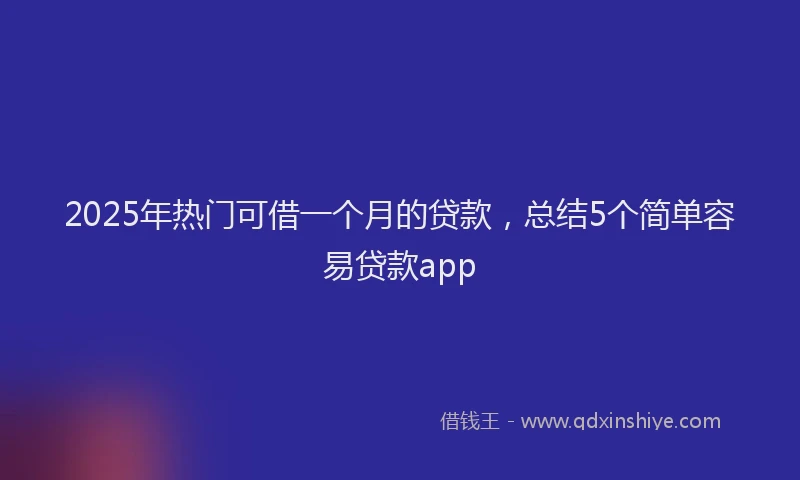 2025年热门可借一个月的贷款，总结5个简单容易贷款app