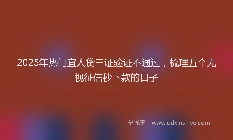 2025年热门宜人贷三证验证不通过，梳理五个无视征信秒下款的口子