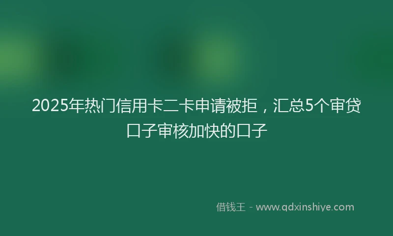 2025年热门信用卡二卡申请被拒，汇总5个审贷口子审核加快的口子