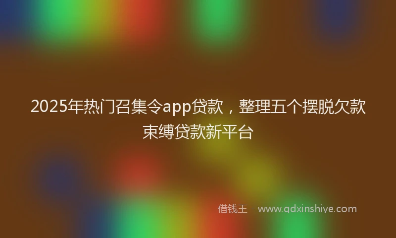 2025年热门召集令app贷款，整理五个摆脱欠款束缚贷款新平台