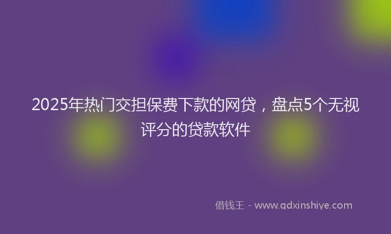 2025年热门交担保费下款的网贷，盘点5个无视评分的贷款软件