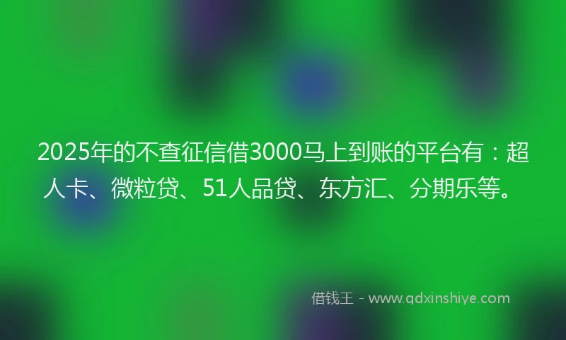 2025年的不查征信借3000马上到账的平台有：超人卡、微粒贷、51人品贷、东方汇、分期乐等。
