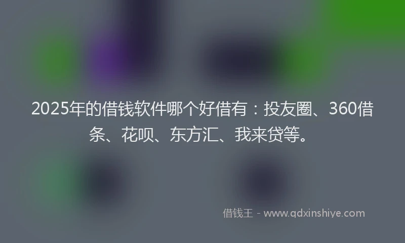 2025年的借钱软件哪个好借有:投友圈、360借条、花呗、东方汇、我来贷等。