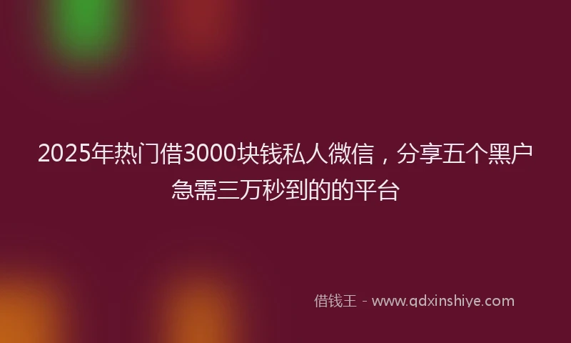 2025年热门借3000块钱私人微信，分享五个黑户急需三万秒到的的平台