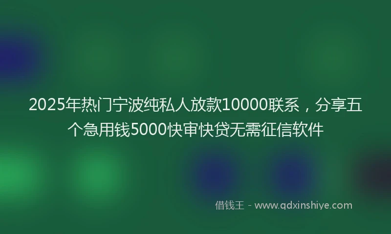 2025年热门宁波纯私人放款10000联系，分享五个急用钱5000快审快贷无需征信软件