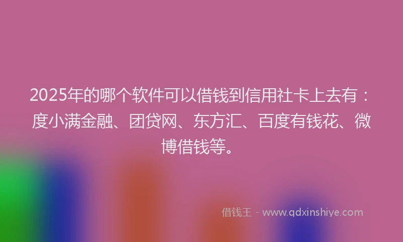 2025年的哪个软件可以借钱到信用社卡上去有：度小满金融、团贷网、东方汇、百度有钱花、微博借钱等。