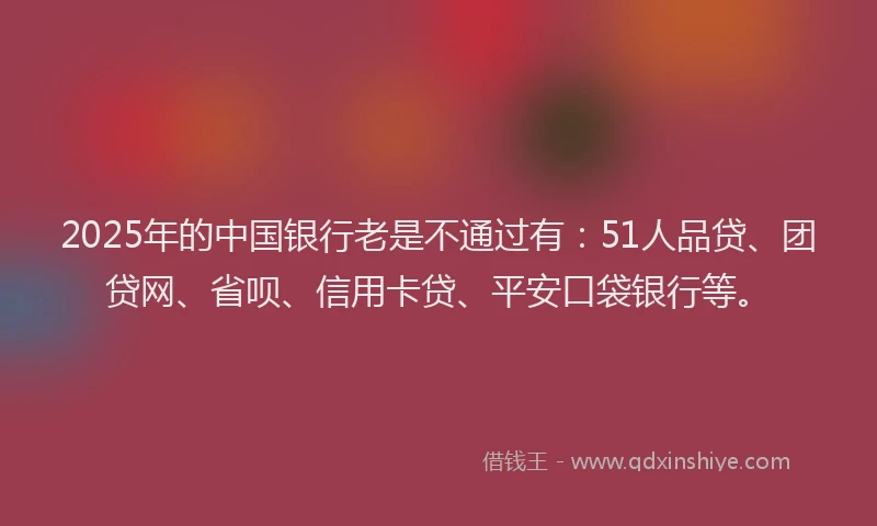 2025年的中国银行老是不通过有：51人品贷、团贷网、省呗、信用卡贷、平安口袋银行等。