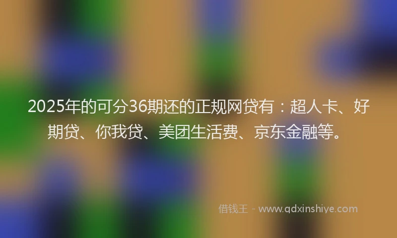 2025年的可分36期还的正规网贷有：超人卡、好期贷、你我贷、美团生活费、京东金融等。