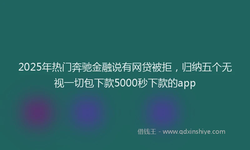 2025年热门奔驰金融说有网贷被拒，归纳五个无视一切包下款5000秒下款的app