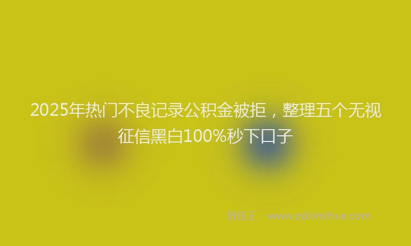 2025年热门不良记录公积金被拒，整理五个无视征信黑白100%秒下口子