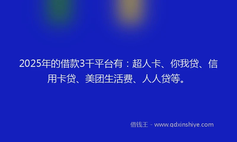 2025年的借款3千平台有：超人卡、你我贷、信用卡贷、美团生活费、人人贷等。