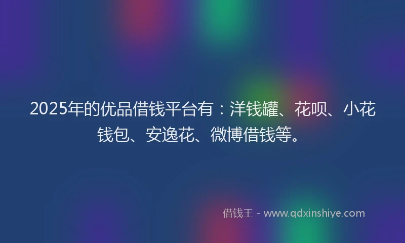 2025年的优品借钱平台有：洋钱罐、花呗、小花钱包、安逸花、微博借钱等。
