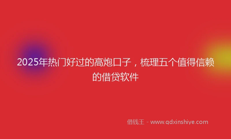 2025年热门好过的高炮口子，梳理五个值得信赖的借贷软件