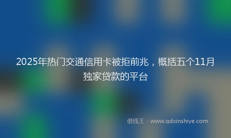 2025年热门交通信用卡被拒前兆，概括五个11月独家贷款的平台