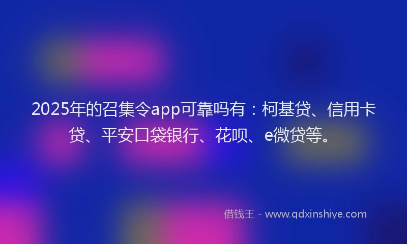 2025年的召集令app可靠吗有：柯基贷、信用卡贷、平安口袋银行、花呗、e微贷等。