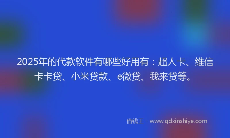 2025年的代款软件有哪些好用有：超人卡、维信卡卡贷、小米贷款、e微贷、我来贷等。