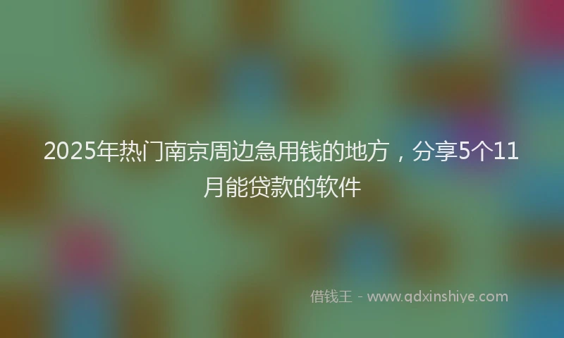 2025年热门南京周边急用钱的地方，分享5个11月能贷款的软件