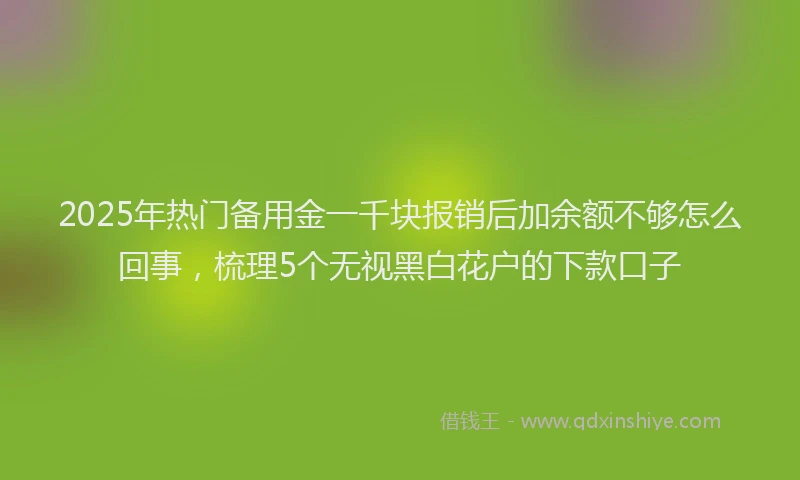 2025年热门备用金一千块报销后加余额不够怎么回事，梳理5个无视黑白花户的下款口子