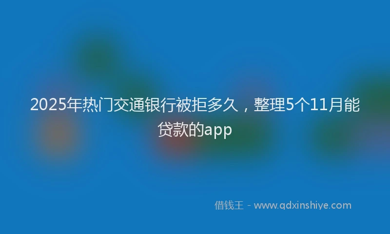 2025年热门交通银行被拒多久，整理5个11月能贷款的app