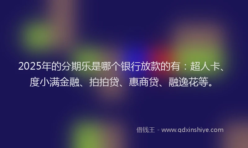 2025年的分期乐是哪个银行放款的有：超人卡、度小满金融、拍拍贷、惠商贷、融逸花等。