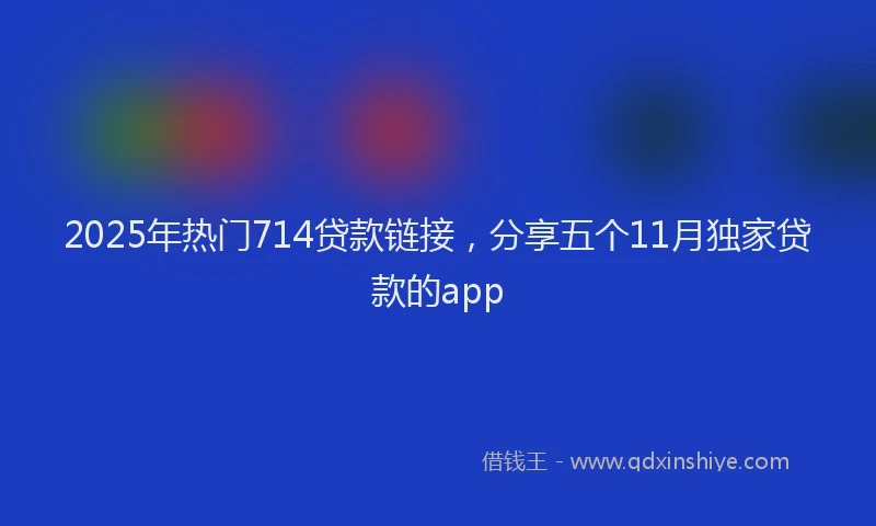 2025年热门714贷款链接，分享五个11月独家贷款的app