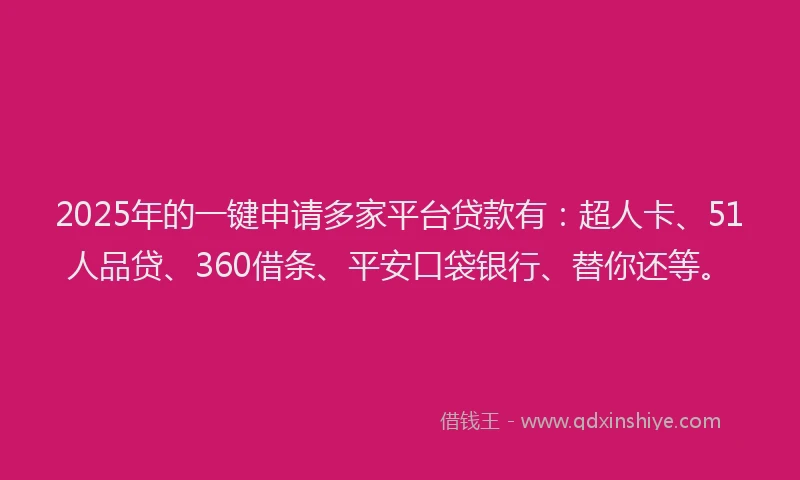 2025年的一键申请多家平台贷款有：超人卡、51人品贷、360借条、平安口袋银行、替你还等。