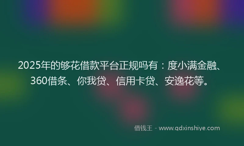 2025年的够花借款平台正规吗有：度小满金融、360借条、你我贷、信用卡贷、安逸花等。