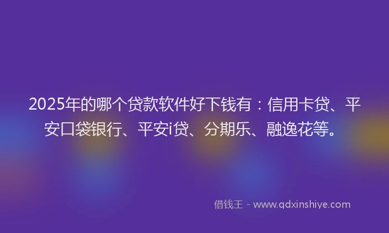 2025年的哪个贷款软件好下钱有：信用卡贷、平安口袋银行、平安i贷、分期乐、融逸花等。